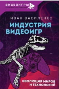 Книга Индустрия видеоигр. Эволюция миров и технологий