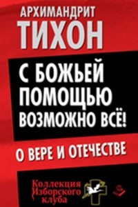 Книга С Божьей помощью возможно все! О Вере и Отечестве