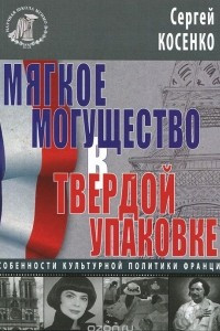 Книга Мягкое могущество в твердой упаковке. Особенности культурной политики Франции