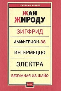 Книга Зигфрид. Амфитрион-38. Интермеццо. Электра. Безумная из Шайо