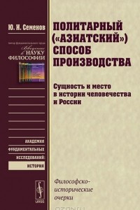 Книга Политарный («азиатский») способ производства. Сущность и место в истории человечества и России