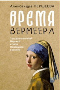 Книга Время Вермеера. Загадочный гений Барокко и заря Новейшего времени