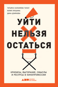 Книга Уйти нельзя остаться. Кризисы, выгорание, смыслы и ресурсы в кинопрофессии