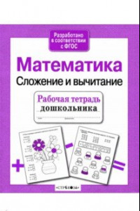 Книга Рабочая тетрадь дошкольника. Математика. Сложение и вычитание. ФГОС