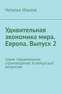 Книга Удивительная экономика мира. Европа. Выпуск 2. Серия «Удивительное страноведение. Калейдоскоп вопросов»