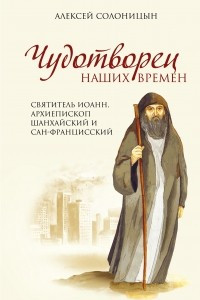 Книга Чудотворец наших времен. Святитель Иоанн, архиепископ Шанхайский и Сан-Францисский