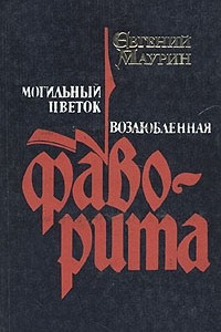 Книга Евгений Маурин. Роман в пяти книгах. Книги 1, 2. Могильный цветок. Возлюбленная фаворита