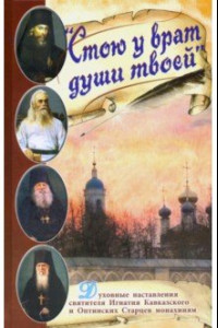 Книга Стою у врат души твоей. Духовные наставления святителя Игнатия Кавказского и Оптинских Старцев