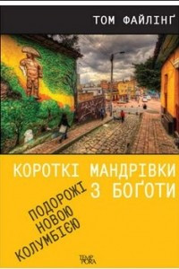 Книга Короткі мандрівки з Боготи. Подорожі новою Колумбією