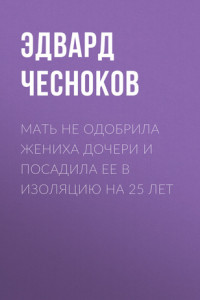 Книга Мать не одобрила жениха дочери и посадила ее в изоляцию на 25 лет