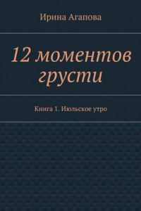 Книга 12 моментов грусти. Книга 1. Июльское утро