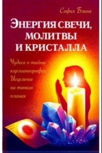 Книга Энергия свечи, молитвы и кристалла. Чудеса и тайны кирлианографии. Исцеление на тонких планах