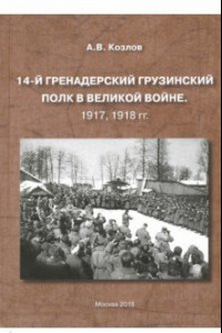 Книга 14-й Гренадерский Грузинский полк в Великой войне. 1917, 1918 гг.