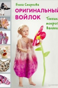 Книга Оригинальный войлок. Техника мокрого валяния