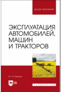 Книга Эксплуатация автомобилей, машин и тракторов. учебное пособие для вузов