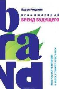 Книга Промышленный бренд будущего. Визуальная революция в эпоху атомного ренессанса