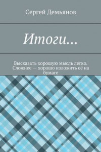 Книга Итоги… Высказать хорошую мысль легко. Сложнее – хорошо изложить её на бумаге