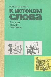 Книга К истокам слова. Рассказы о науке этимологии