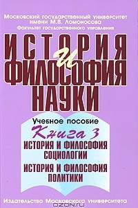 Книга История и философия науки. В 4 книгах. Книга 3. История и философия социологии. История и философия политики