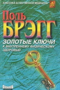 Книга Поль Брэгг. Золотые ключи к внутреннему физическому здоровью. Патриция Брэгг. Новая наука здоровья. Умиротворенность ума и продление жизни