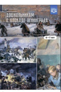 Книга Дошкольникам о блокаде Ленинграда 6-7 лет. Учебно-наглядное пособие. ФГОС