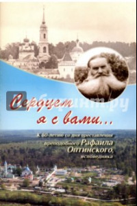 Книга Сердцем я с вами... К 60-летию со дня преставления преподобного Рафаила Оптинского, исповедника