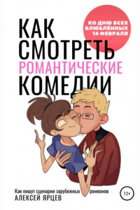 Книга Как смотреть романтические комедии. Ко Дню Всех Влюблённых 14 февраля. Как пишут сценарии зарубежных ромкомов