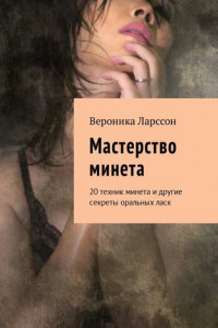 Книга Мастерство минета. 20 техник минета и другие секреты оральных ласк