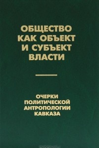 Книга Общество как объект и субъект власти. Очерки политической антропологии Кавказа