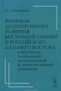 Книга Вопросы долгосрочного развития Восточной Сибири и российского Дальнего Востока в контексте глобальной политической и экономической динамики