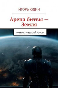 Книга Арена битвы – Земля. Фантастический роман