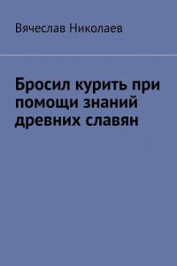 Книга Бросил курить при помощи знаний древних славян