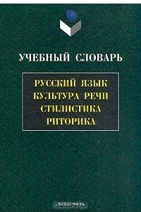 Книга Учебный словарь. Русский язык, культура речи, стилистика, риторика