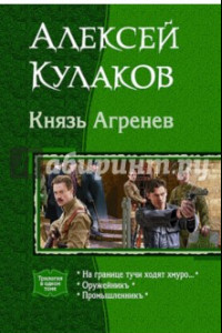 Книга Князь Агренев. Трилогия в одном томе. На границе тучи ходят хмуро… Оружейникъ. Промышленникъ