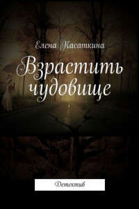 Книга Взрастить чудовище. Детектив