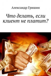 Книга Что делать, если клиент не платит?