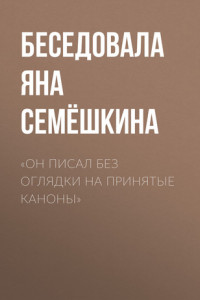 Книга «ОН ПИСАЛ БЕЗ ОГЛЯДКИ НА ПРИНЯТЫЕ КАНОНЫ»