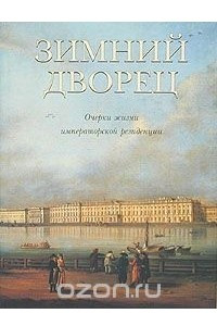 Книга Зимний дворец. Очерки жизни императорской резиденции. XVIII - первая треть XIX века