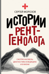 Книга История рентгенолога. Смотрю насквозь: диагностика в медицине и в жизни