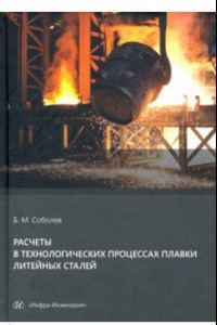 Книга Расчеты в технологических процессах плавки литейных сталей. Учебное пособие