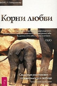 Книга Корни любви. Семейные расстановки - от зависимости к свободе. Практическое руководство