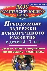 Книга Преодоление задержки психоречевого развития у детей 4-7 лет. Система работы с родителями, планирование, мастер-класс