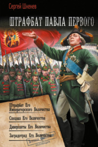 Книга Штрафбат Павла Первого: Штрафбат Его Императорского Величества. Спецназ Его Величества. Диверсанты Его Величества. Заградотряд Его Величества