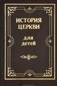 Книга История Церкви для детей. В 2 частях. Часть 2