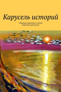 Книга Карусель историй. Сборник коротких и очень коротких рассказов