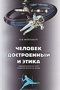 Книга Человек Достроенный и этика. Цивилизация как этап развития жизни Земли