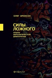 Книга Силы ложного. Опыты неполитической демократии