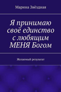 Книга Я принимаю своё единство с любящим МЕНЯ Богом. Желаемый результат