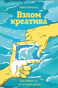 Книга Взлом креатива. Как увидеть то, что не видят другие