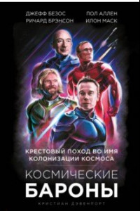 Книга Космические бароны. Илон Маск, Джефф Безос, Ричард Брэнсон, Пол Аллен. Крестовый поход